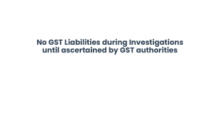 No GST Liabilities during Investigations until ascertained by