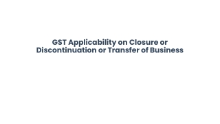 GST Applicability on Closure or Discontinuation or Transfer