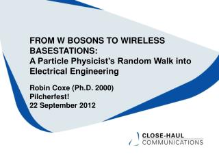 FROM W BOSONS TO WIRELESS BASESTATIONS: A Particle Physicist’s Random Walk into Electrical Engineering Robin Coxe (Ph.D