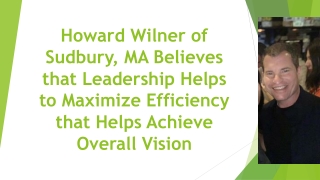 Howard Wilner of Sudbury, MA Believes that Leadership Helps to Maximize Efficiency that Helps Achieve Overall Vision