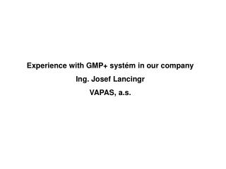 Experience with GMP+ systém in our company Ing. Josef Lancingr VAPAS, a.s.