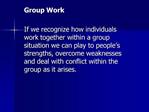 Group Work If we recognize how individuals work together within a group situation we can play to people s strengths, o