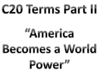 C20 Terms Part II “America Becomes a World Power”