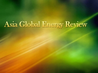 ASIA GLOBAL ENERGY REVIEW - Check out how our global energy