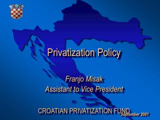 Privatization Policy Franjo Misak Assistant to Vice President CROATIAN PRIVATIZATION FUND