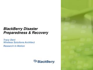 BlackBerry Disaster Preparedness & Recovery Tracy Dent Wireless Solutions Architect Research In Motion