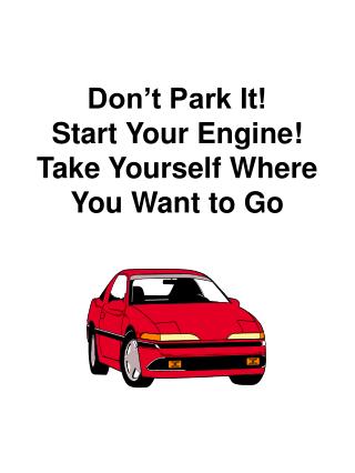 Don’t Park It! Start Your Engine! Take Yourself Where You Want to Go