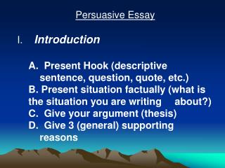 Persuasive Essay Introduction 	A. Present Hook (descriptive 	sentence, question, quote, etc.)