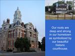 Our roots are deep and strong in our hometown as symbolized by our beautiful historic courthouse.