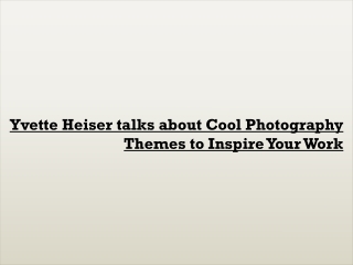 Yvette Heiser talks about Cool Photography Themes to Inspire Your Work