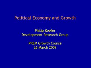 Political Economy and Growth Philip Keefer Development Research Group PREM Growth Course 26 March 2009