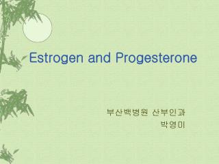 Estrogen and Progesterone