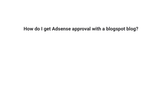 How do I get Adsense approval with a blogspot blog_