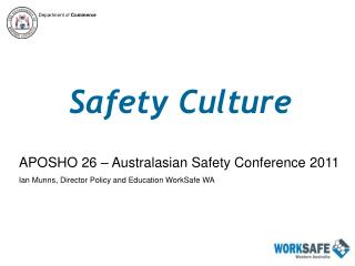 Safety Culture APOSHO 26 – Australasian Safety Conference 2011 Ian Munns, Director Policy and Education WorkSafe WA