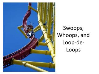 Swoops, Whoops, and Loop-de-Loops