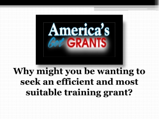 Why might you be wanting to seek an efficient and most suitable training grant?