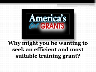 Why might you be wanting to seek an efficient and most suitable training grant?