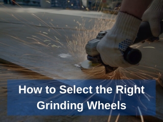 How to Select the Right Grinding Wheels