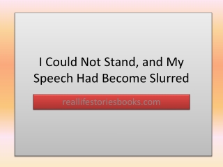 I Could Not Stand, and My Speech Had Become Slurred - reallifestoriesbooks.com