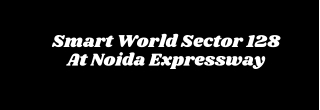 Smart World Sector 128 Noida Expressway - Celebrate a New Lifestyle