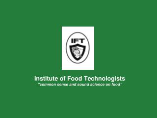 Institute of Food Technologists “common sense and sound science on food”