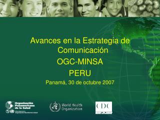 Avances en la Estrategia de Comunicación OGC-MINSA PERU Panamá, 30 de octubre 2007