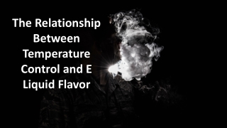 The Relationship Between Temperature Control and E Liquid Flavor