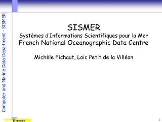 SISMER Systèmes d’Informations Scientifiques pour la Mer French National Oceanographic Data Centre Michèle Fichaut, Loic