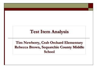 Test Item Analysis Tim Newberry, Crab Orchard Elementary Rebecca Brown, Sequatchie County Middle School