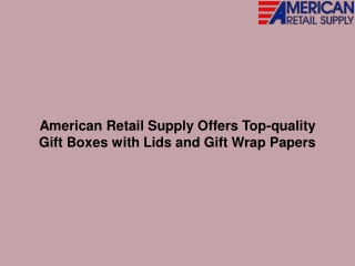 American Retail Supply Offers Top-quality Gift Boxes with Lids and Gift Wrap Papers