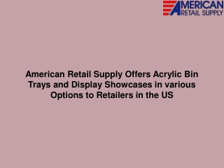 American Retail Supply Offers Acrylic Bin Trays and Display Showcases in various Options to Retailers in the US