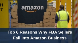 Top 6 reasons why FBA sellers fail into Amazon business