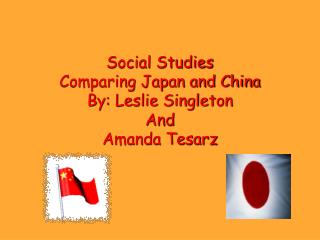 Social Studies Comparing Japan and China By: Leslie Singleton And Amanda Tesarz