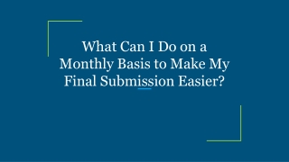 What Can I Do on a Monthly Basis to Make My Final Submission Easier?