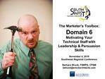 The Marketer s Toolbox: Domain 6 Motivating Your Technical Staff with Leadership Persuasion Skills November 4, 2010 S