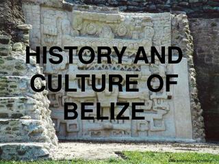 HISTORY AND CULTURE OF BELIZE