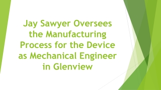 Jay Sawyer Oversees the Manufacturing Process for the Device as Mechanical Engineer in Glenview