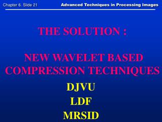 THE SOLUTION : NEW WAVELET BASED COMPRESSION TECHNIQUES