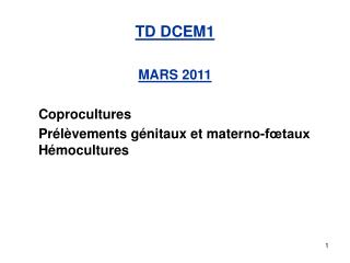 TD DCEM1 MARS 2011 	Coprocultures 	Prélèvements génitaux et materno-fœtaux 	Hémocultures