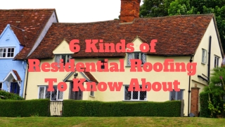 6 Kinds of Residential Roofing To Know About