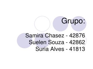 Grupo: Samira Chasez - 42876 Suelen Souza - 42862 Suria Alves - 41813