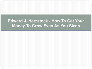 PPT - Edward J. Herzstock - How To Get Your Money To Grow Even As You