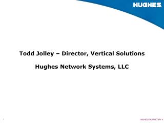 Todd Jolley – Director, Vertical Solutions Hughes Network Systems, LLC