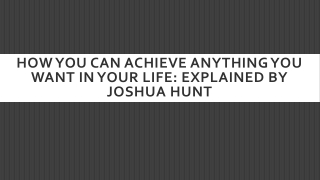 How You Can Achieve Anything You Want In Your Life Explained By Joshua Hunt