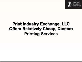 Print Industry Exchange, LLC Offers Relatively Cheap, Custom Printing Services