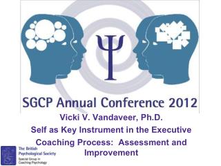 Vicki V. Vandaveer, Ph.D. Self as Key Instrument in the Executive Coaching Process: Assessment and Improvement