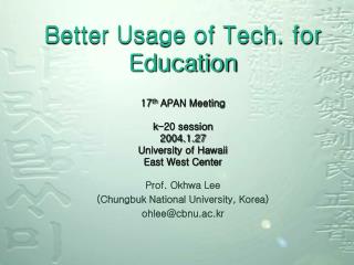 Better Usage of Tech. for Education 17 th APAN Meeting k-20 session 2004.1.27 University of Hawaii East West Center