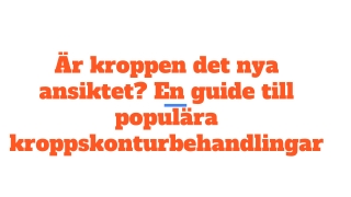 Är kroppen det nya ansiktet_ En guide till populära kroppskonturbehandlingar