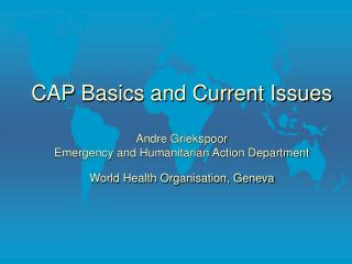 CAP Basics and Current Issues Andre Griekspoor Emergency and Humanitarian Action Department World Health Organisation, G