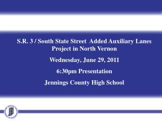 S.R. 3 / South State Street Added Auxiliary Lanes Project in North Vernon Wednesday, June 29, 2011 6:30pm Presentation